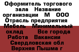 Оформитель торгового зала › Название организации ­ М2, ООО › Отрасль предприятия ­ Мебель › Минимальный оклад ­ 1 - Все города Работа » Вакансии   . Свердловская обл.,Верхняя Пышма г.